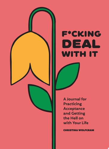 F*cking Deal with It A Journal for Practicing Acceptance and Getting the Hell on with Your Life
