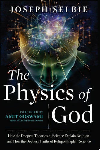 The Physics of God: How the Deepest Theories of Science Explain Religion and How the Deepest Truths of Religion Explain Science