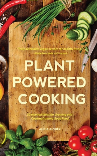 Plant-Powered Cooking 52 Inspired Ideas for Growing and Cooking Yummy Good Food