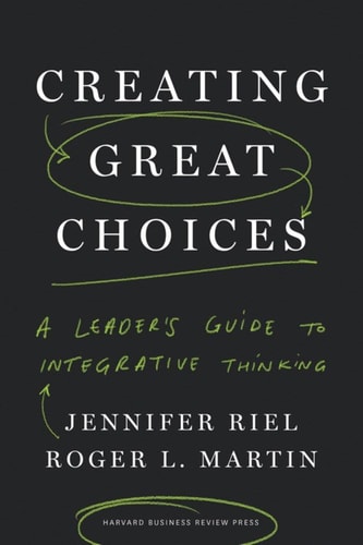 Creating Great Choices A Leader's Guide to Integrative Thinking