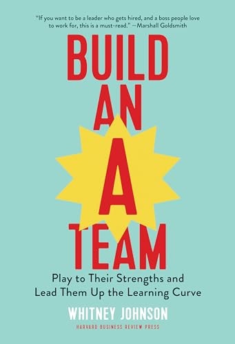 Build an A Team Play to Their Strengths and Lead Them Up the Learning Curve