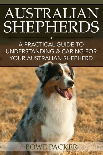 Australian Shepherds A Practical Guide to Understanding & Caring for Your Australian Shepherd