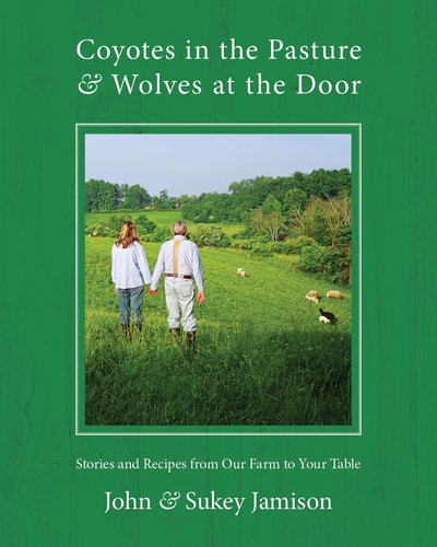Coyotes in the Pasture and Wolves at the Door Stories and Recipes from Our Farm to Your Table