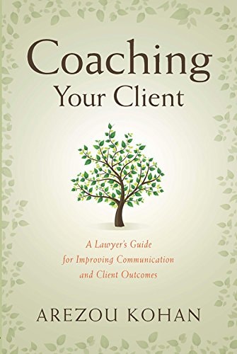 Coaching Your Client A Lawyer's Guide for Improving Communication and Client Outcomes