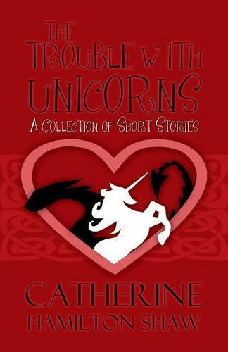 The Trouble with Unicorns A Collection of Short Stories