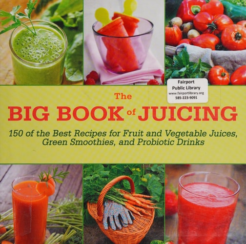 The Big Book of Juicing 150 of the Best Recipes for Fruit and Vegetable Juices, Green Smoothies, and Probiotic Drinks