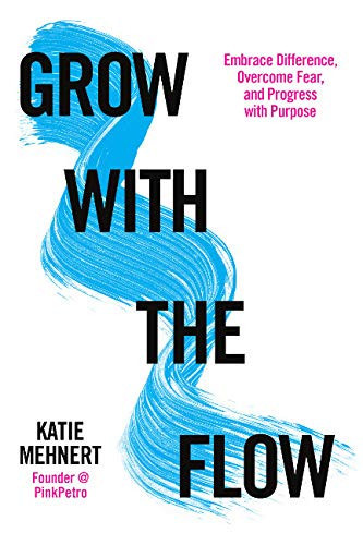 Grow with the Flow Embrace Difference, Overcome Fear, and Progress with Purpose
