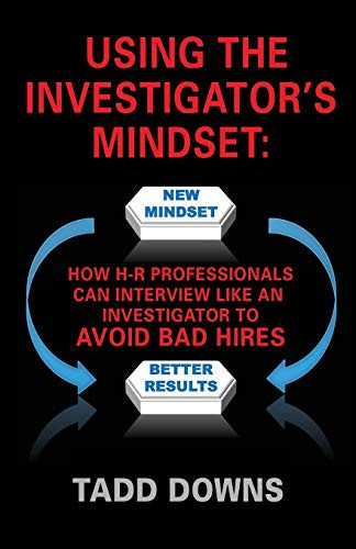 Using the Investigator's Mindset How H-R Professionals Can Interview Like an Investigator to Avoid Bad Hires