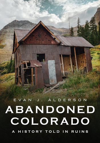 Abandoned Colorado A History Told in Ruins