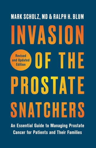 Invasion of the Prostate Snatchers: Revised and Updated Edition An Essential Guide to Managing Prostate Cancer for Patients and Their Families