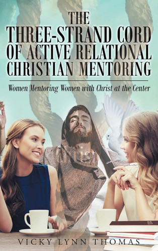 The Three-Strand Cord of Active Relational Christian Mentoring Women Mentoring Women with Christ at the Center