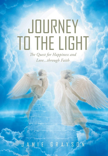 Journey to the Light The Quest for Happiness and Love. . . Through Faith