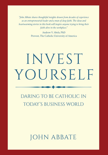 Invest Yourself Daring to Be Catholic in Today's Business World
