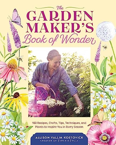 The Garden Maker's Book of Wonder: 162 Recipes, Crafts, Tips, Techniques, and Plants to Inspire You in Every Season