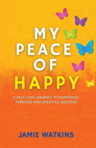 My Peace of Happy A Self-Love Journey to Happiness, Purpose and Lifestyle Success