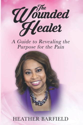 The Wounded Healer A Guide to Revealing the Purpose for the Pain