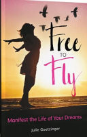 Free to Fly Manifest the Life of Your Dreams