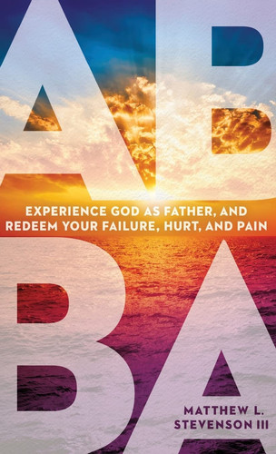 Abba Experience God As Father and Redeem Your Failure, Hurt, and Pain