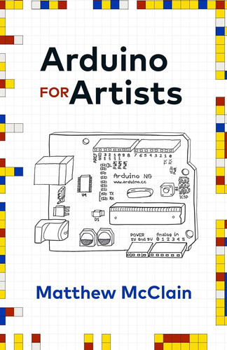 Arduino for Artists How to Create Stunning Multimedia Art with Electronics