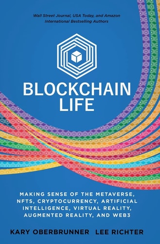 Blockchain Life Making Sense of the Metaverse, NFTs, Cryptocurrency, Virtual Reality, Augmented Reality, and Web3