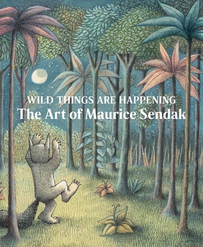 Wild Things are Happening The Art of Maurice Sendak