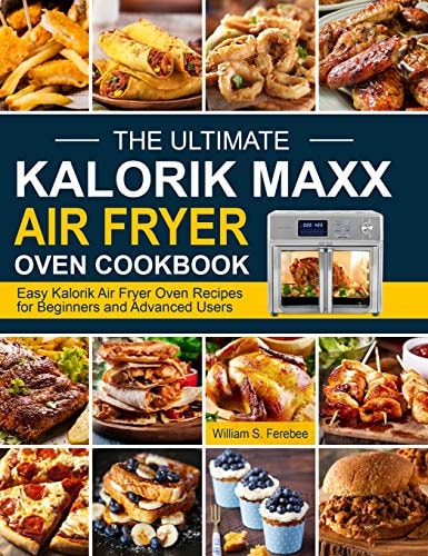 The Ultimate Kalorik Maxx Air Fryer Oven Cookbook Easy Kalorik Air Fryer Oven Recipes for Beginners and Advanced Users