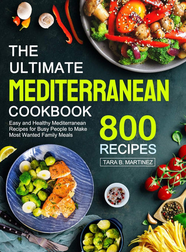 The Ultimate Mediterranean Cookbook 800 Easy and Healthy Mediterranean Recipes for Busy People to Make Most Wanted Family Meals