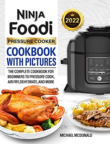 Ninja Foodi Pressure Cooker Cookbook with Pictures 2022 The Complete Cookbook for Beginners to Pressure Cook, Air Fry, Dehydrate, and More