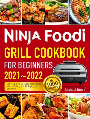 Ninja Foodi Grill Cookbook for Beginners 2021-2022 1000 Days Easy, Quick and Delicious Recipes for Indoor Grilling and Air Frying for Beginners