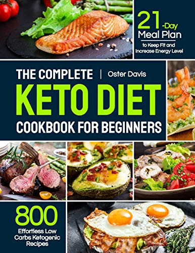 The Complete Keto Diet Cookbook for Beginners 800 Effortless Low Carbs Ketogenic Recipes with 21-Day Meal Plan to Keep Fit and Increase Energy Level