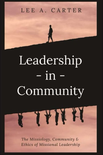 Leadership-In-Community The Missiology, Community & Ethics of Missional Leadership