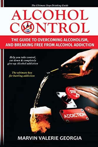 Alcohol Control The Guide to Overcoming Alcoholism, and Breaking Free From Alcohol Addiction