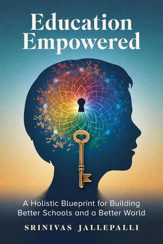 Education Empowered: a Holistic Blueprint for Building Better Schools and a Better World