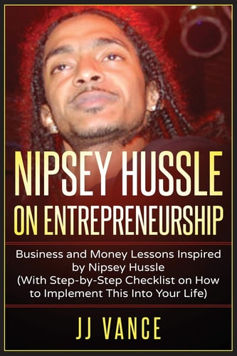 Nipsey Hussle on Entrepreneurship Business and Money Lessons Inspired by Nipsey Hussle (With Step by Step Checklist on How to Implement This Into Your Life)