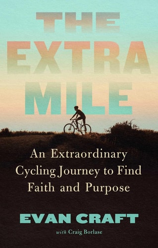 The Extra Mile An Extraordinary Cycling Journey to Find Faith and Purpose