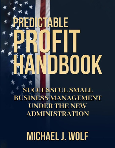 Predictable Profit Handbook: Successful Small Business Management Under the New Administration