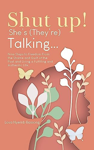 Shut UP! She's (they're)Talking... Nine Steps to Freedom From the Shame and Guilt of the Past and Living a Fulfilling and Authentic Life.