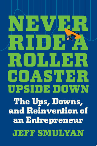 Never Ride a Rollercoaster Upside Down The Ups, Downs, and Reinvention of an Entrepreneur