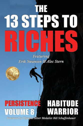 The 13 Steps to Riches - Habitude Warrior Volume 8 Special Edition PERSISTENCE with Erik Swanson and Alec Stern