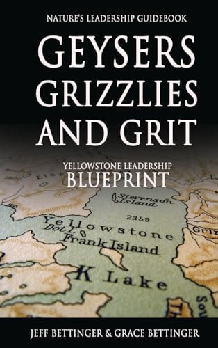 GEYSERS, GRIZZLIES AND GRIT Nature's Leadership Guidebook Yellowstone's Leadership Blueprint