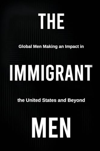 The Immigrant Men Global Men Making an Impact in the United States and Beyond