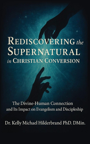 Rediscovering the Supernatural in Christian Conversion - The Divine-Human Connection and Its Impact on Evangelism and Discipleship