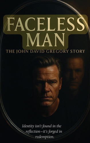 The FACELESS MAN the John David Gregory Story - Identity Isn't Found in the Reflection - It's Forged in Redemption