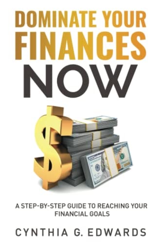Dominate Your Finances Now: A Step By Step Guide To Reaching Your Financial Goals