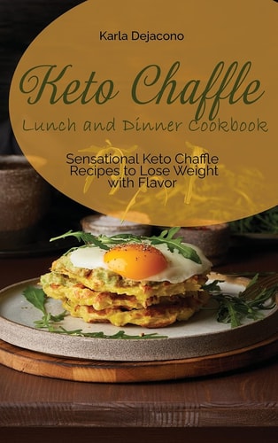 Keto Chaffle Lunch and Dinner Cookbook Sensational Keto Chaffle Recipes to Lose Weight with Flavor