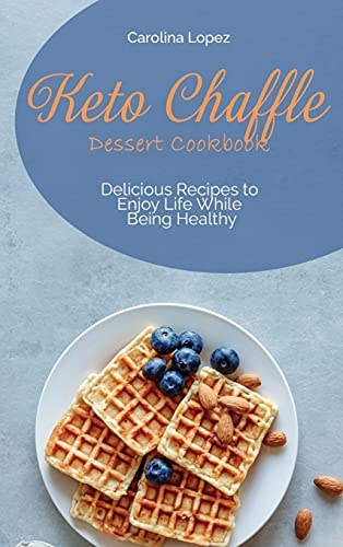 Keto Chaffle Dessert Cookbook Delicious Recipes to Enjoy Life While Being Healthy