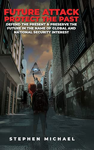 Future Attack Protect the Past: Defend the Present & Preserve the Future in the Name of Global and National Security Interest