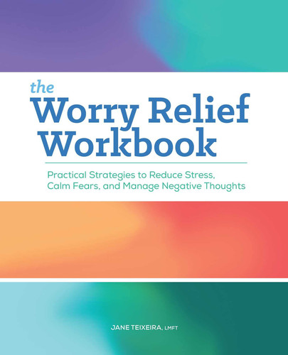The Worry Relief Workbook Practical Strategies to Reduce Stress, Calm Fears, and Manage Negative Thoughts