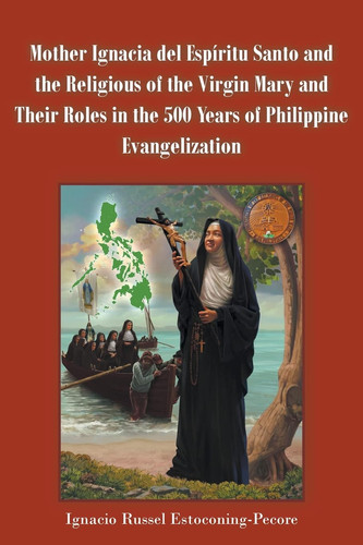 Mother Ignacia Del Espíritu Santo and the Religious of the Virgin Mary and Their Roles in the 500 Years of Philippine Evangelization