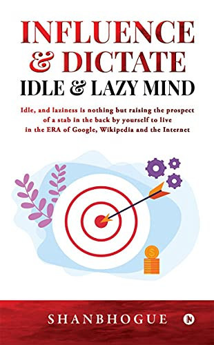 Influence & Dictate Idle and Lazy Mind: Idle, and laziness is nothing but raising the prospect of a stab in the back by yourself to live in the ERA of Google, Wikipedia and the Internet